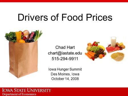 Department of Economics Drivers of Food Prices Chad Hart 515-294-9911 Iowa Hunger Summit Des Moines, Iowa October 14, 2008.