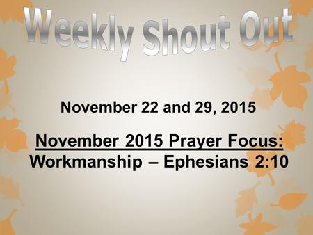 November 22 and 29, 2015 November 2015 Prayer Focus: Workmanship – Ephesians 2:10.