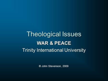 Theological Issues WAR & PEACE Trinity International University © John Stevenson, 2009.