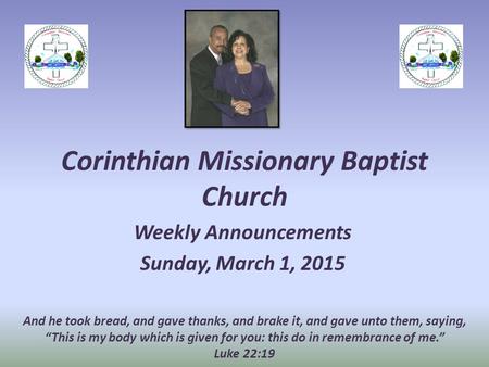 Corinthian Missionary Baptist Church Weekly Announcements Sunday, March 1, 2015 And he took bread, and gave thanks, and brake it, and gave unto them, saying,