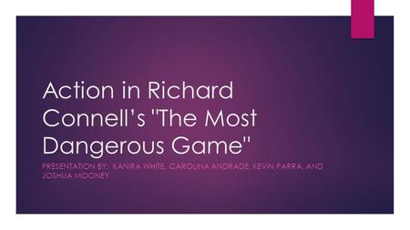 Action in Richard Connell’s The Most Dangerous Game PRESENTATION BY: KANIRA WHITE, CAROLINA ANDRADE, KEVIN PARRA, AND JOSHUA MOONEY.