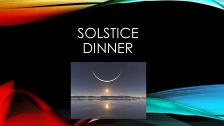 SOLSTICE DINNER. WHERE IT TAKES PLACE Where it takes place. in the winter. Some of us don’t celebrate Christmas. We celebrate solstice dinner instead.