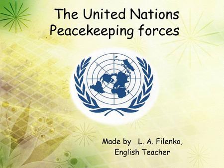 The United Nations Peacekeeping forces Made by L. A. Filenko, English Teacher.