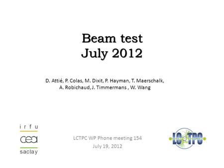 Beam test July 2012 LCTPC WP Phone meeting 154 July 19, 2012 D. Attié, P. Colas, M. Dixit, P. Hayman, T. Maerschalk, A. Robichaud, J. Timmermans, W. Wang.