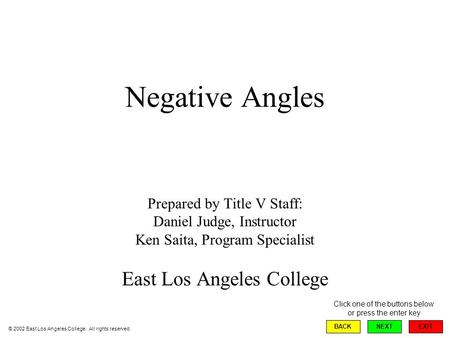 Negative Angles Prepared by Title V Staff: Daniel Judge, Instructor Ken Saita, Program Specialist East Los Angeles College EXIT BACKNEXT © 2002 East Los.