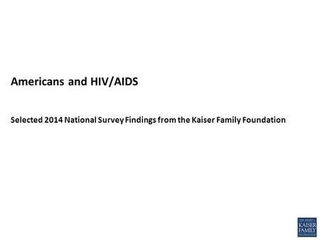 Americans and HIV/AIDS Selected 2014 National Survey Findings from the Kaiser Family Foundation.