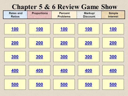 Chapter 5 & 6 Review Game Show 100 200 100 200 300 400 500 300 400 500 100 200 300 400 500 100 200 300 400 500 100 200 300 400 500 Rates and Ratios Proportions.