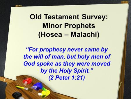 Old Testament Survey: Minor Prophets (Hosea – Malachi) “For prophecy never came by the will of man, but holy men of God spoke as they were moved by the.