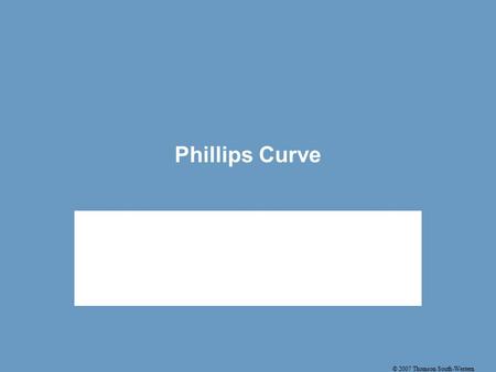 © 2007 Thomson South-Western Phillips Curve. © 2007 Thomson South-Western The Phillips Curve Phillips Curve (PC)– relationship between Inflation and Unemployment.