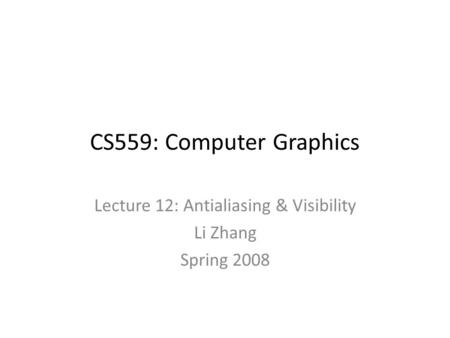 CS559: Computer Graphics Lecture 12: Antialiasing & Visibility Li Zhang Spring 2008.