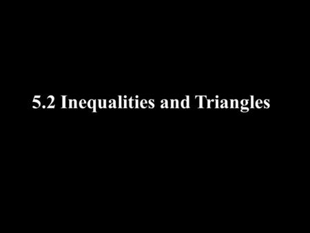 5.2 Inequalities and Triangles. Objectives Recognize and apply properties of inequalities to the measures of angles in a triangle Recognize and apply.