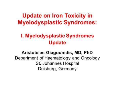 Update on Iron Toxicity in Myelodysplastic Syndromes: I. Myelodysplastic Syndromes Update Aristoteles Giagounidis, MD, PhD Department of Haematology and.