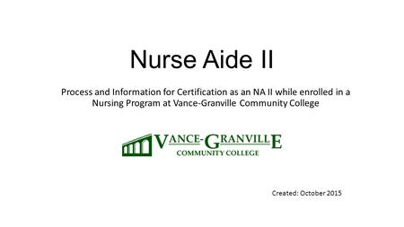 Nurse Aide II Process and Information for Certification as an NA II while enrolled in a Nursing Program at Vance-Granville Community College Created: October.