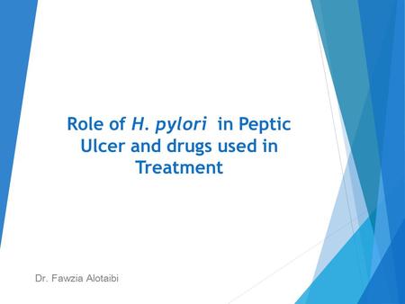 Role of H. pylori in Peptic Ulcer and drugs used in Treatment Dr. Fawzia Alotaibi.