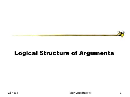 CS 4001Mary Jean Harrold 1 Logical Structure of Arguments.