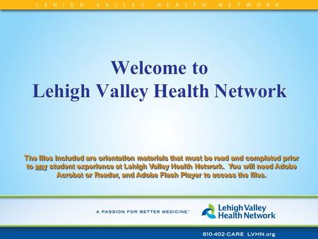 Welcome to Lehigh Valley Health Network The files included are orientation materials that must be read and completed prior to any student experience at.