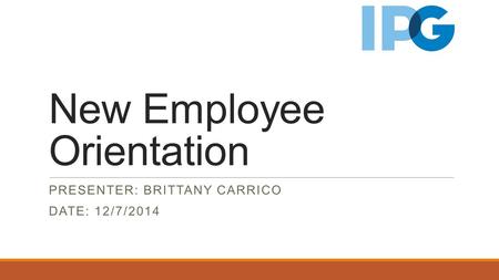 New Employee Orientation PRESENTER: BRITTANY CARRICO DATE: 12/7/2014.