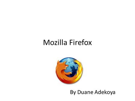 Mozilla Firefox By Duane Adekoya. What is Mozilla Firefox? Mozilla Firefox is a free and open source web browser descended from the Mozilla Application.