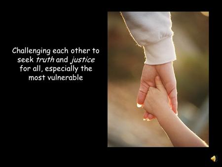 Challenging each other to seek truth and justice for all, especially the most vulnerable.