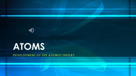 DEVELOPMENT OF THE ATOMIC THEORY ATOMS. 460 BC - Greek philosopher proposes the existence of the atom He pounded materials until he made them into smaller.