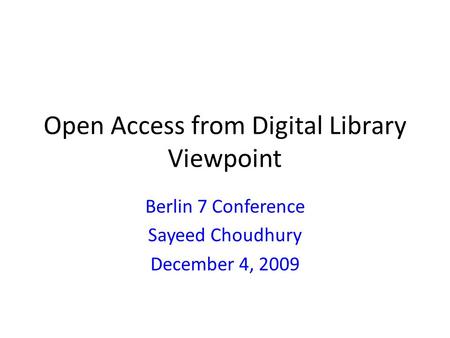 Open Access from Digital Library Viewpoint Berlin 7 Conference Sayeed Choudhury December 4, 2009.