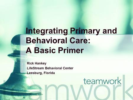 Integrating Primary and Behavioral Care: A Basic Primer Rick Hankey LifeStream Behavioral Center Leesburg, Florida.