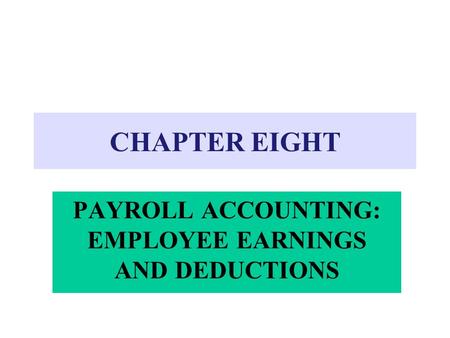 CHAPTER EIGHT PAYROLL ACCOUNTING: EMPLOYEE EARNINGS AND DEDUCTIONS.