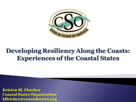 Developing Resiliency Along the Coasts: Experiences of the Coastal States Kristen M. Fletcher Coastal States Organization