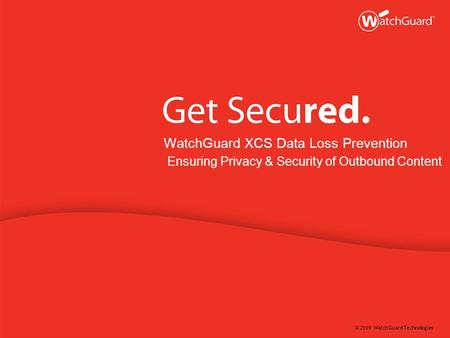 © 2009 WatchGuard Technologies WatchGuard XCS Data Loss Prevention Ensuring Privacy & Security of Outbound Content.