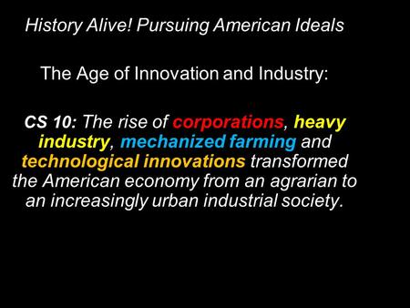 History Alive! Pursuing American Ideals The Age of Innovation and Industry: CS 10: CS 10: The rise of corporations, heavy industry, mechanized farming.