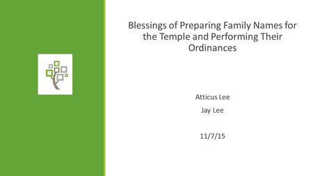 Blessings of Preparing Family Names for the Temple and Performing Their Ordinances Atticus Lee Jay Lee 11/7/15.