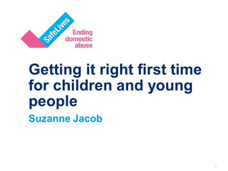 1 Getting it right first time for children and young people Suzanne Jacob.