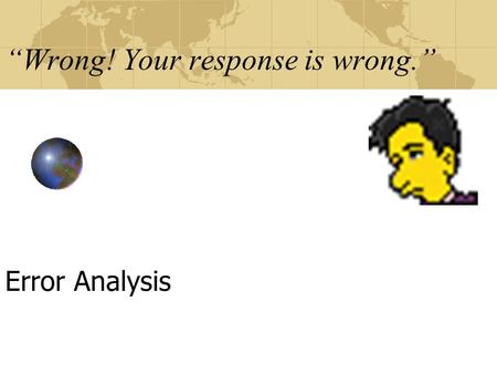 “Wrong! Your response is wrong.” Error Analysis. “We all make mistakes.” Error Analysis.