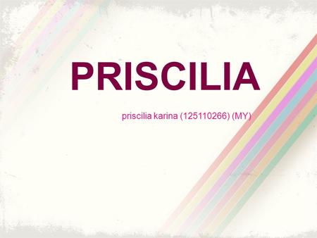 PRISCILIA priscilia karina (125110266) (MY). FAMILY Father Mother Yohanes Suhartono Henny Wilianti Diana Melita Stephanie Adelia Priscilia Karina Sister.