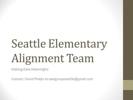 Seattle Elementary Alignment Team Making Data Meaningful Contact: David Phelps at