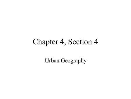 Chapter 4, Section 4 Urban Geography.