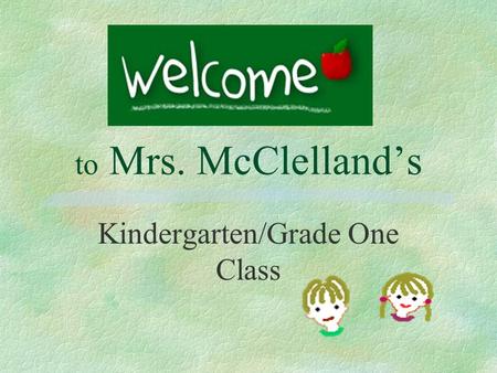 to Mrs. McClelland’s Kindergarten/Grade One Class.