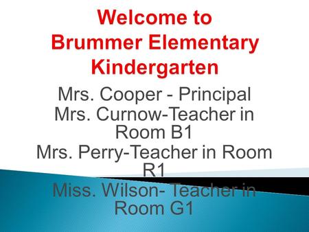 Mrs. Cooper - Principal Mrs. Curnow-Teacher in Room B1 Mrs. Perry-Teacher in Room R1 Miss. Wilson- Teacher in Room G1.