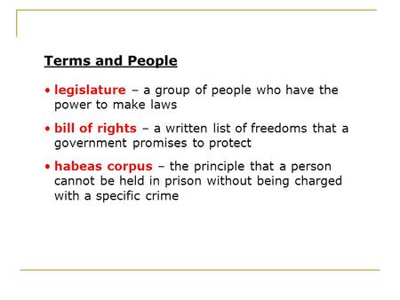 Terms and People legislature – a group of people who have the power to make laws bill of rights – a written list of freedoms that a government promises.