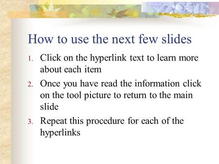 How to use the next few slides 1. Click on the hyperlink text to learn more about each item 2. Once you have read the information click on the tool picture.