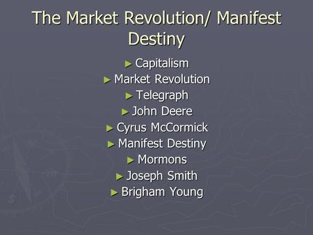 The Market Revolution/ Manifest Destiny ► Capitalism ► Market Revolution ► Telegraph ► John Deere ► Cyrus McCormick ► Manifest Destiny ► Mormons ► Joseph.