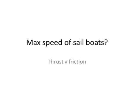 Max speed of sail boats? Thrust v friction. Forces on a boat Key to making a boat go faster is to increase the thrust and reduce the drag.