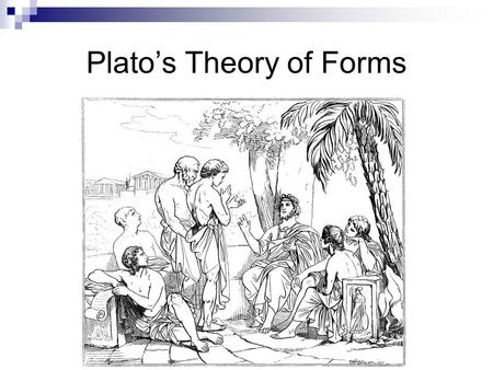 Plato’s Theory of Forms. The idea of the Forms is illustrated in the Allegory of the Cave. Plato believed true reality existed beyond normal perceptions.