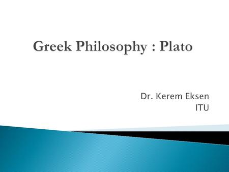 Dr. Kerem Eksen ITU. Socrates’ pupil The first philosopher who built complex theories about various branches of philosophy He wrote mostly in dialogue.