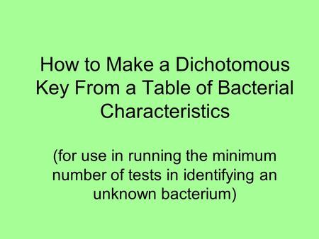 How to Make a Dichotomous Key From a Table of Bacterial Characteristics (for use in running the minimum number of tests in identifying an unknown bacterium)