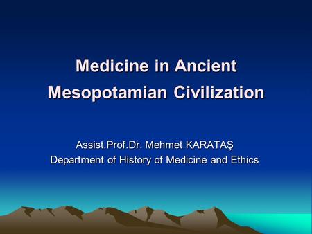 Medicine in Ancient Mesopotamian Civilization Assist.Prof.Dr. Mehmet KARATAŞ Department of History of Medicine and Ethics.