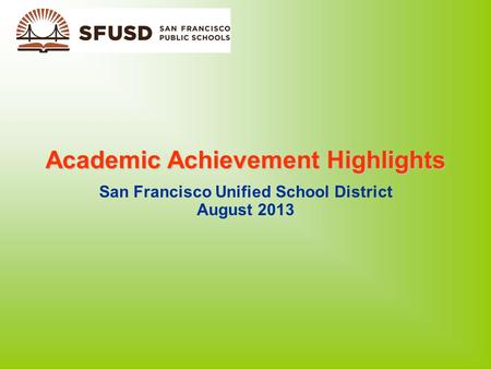 Academic Achievement Highlights San Francisco Unified School District August 2013.