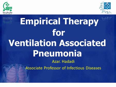 Empirical Therapy for Ventilation Associated Pneumonia Azar. Hadadi Associate Professor of Infectious Diseases.