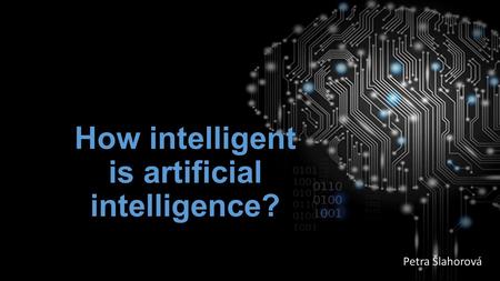 How intelligent is artificial intelligence? Petra Šlahorová.