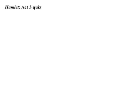 Hamlet: Act 3 quiz. 1. Good night. But go not to my uncle’s bed. Hamlet In this play we are shown over and over again how powerless women are in their.